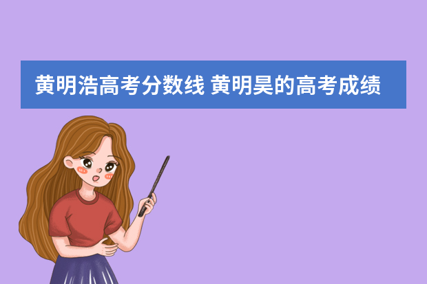 黄明浩高考分数线 黄明昊的高考成绩是多少